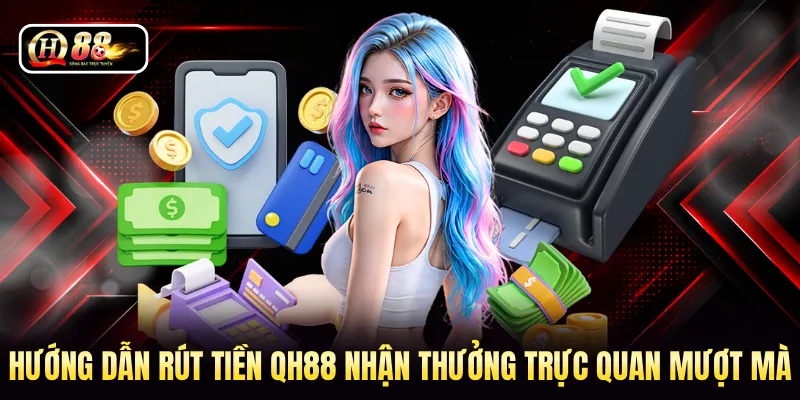 Hướng dẫn rút tiền QH88 nhận thưởng trực quan mượt mà